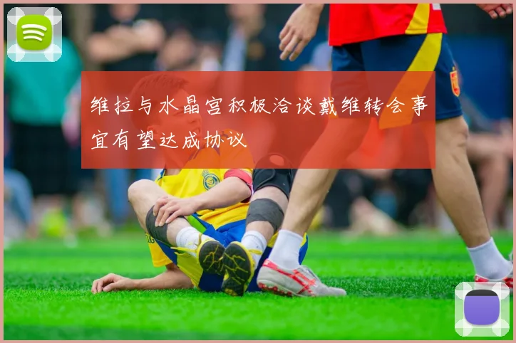维拉与水晶宫积极洽谈戴维转会事宜有望达成协议