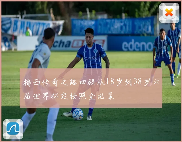 梅西传奇之路回顾从18岁到38岁六届世界杯定妆照全记录