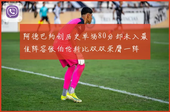 阿德巴约创历史单场80分却未入最佳阵容张伯伦科比双双荣膺一阵